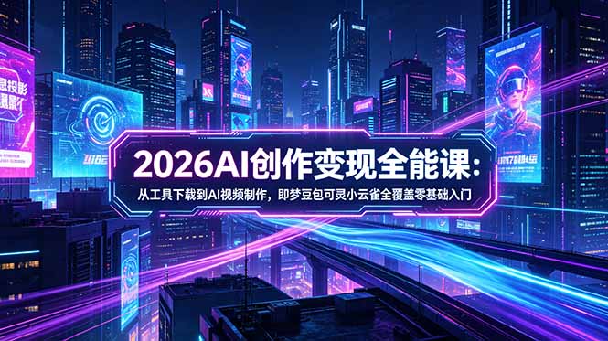 (18553期)2026AI创作变现全能课-更新5月:从工具下载到AI视频制作,即梦豆包可灵小云雀全覆盖零基础入门 20260521070220-6a0eadfca0cf2.jpg