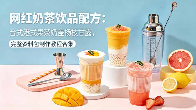 (18557期)网红奶茶饮品配方:台式港式果茶奶盖杨枝甘露,完整资料包制作教程合集 20260521070302-6a0eae260dfd2.jpg