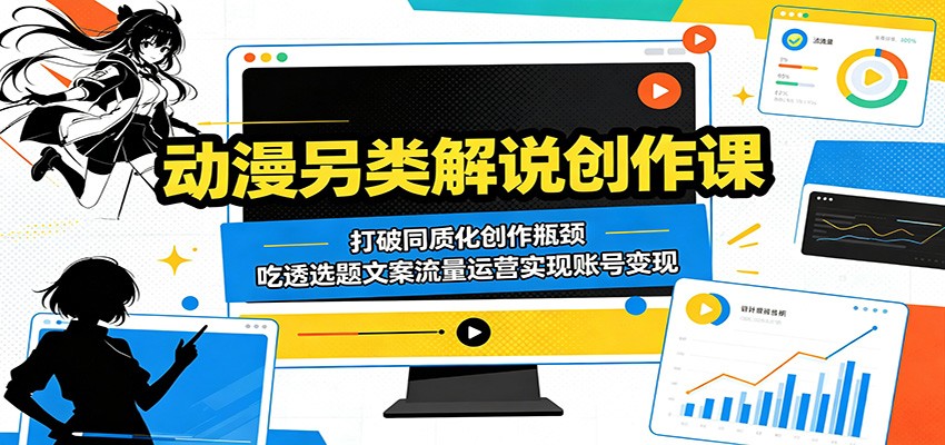动漫另类解说创作课:打破同质化创作瓶颈,吃透选题文案流量运营实现账号变现 20260523050105-6a1134917b25f.jpg