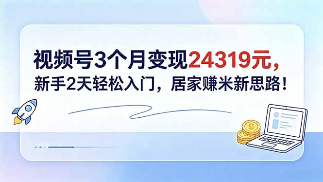 (18585期)视频号3个月变现24319元,新手2天轻松入门,居家赚米新思路! 20260523110100-6a1188ecc380e.jpg