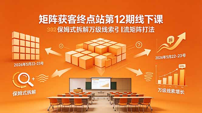 (18603期)矩阵获客终点站第12期线下课 2026年5月22-23号 保姆式拆解万级线索引流矩阵打法 20260525030150-6a13bb9e5ce2c.jpg