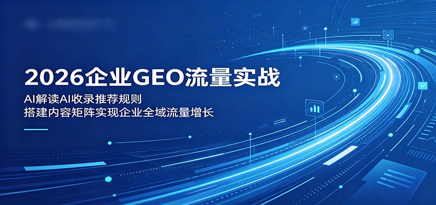 2026企业GEO流量实战:解读AI收录推荐规则,搭建内容矩阵实现企业全域流量增长 20260526050044-6a1528fcbc67a.jpg