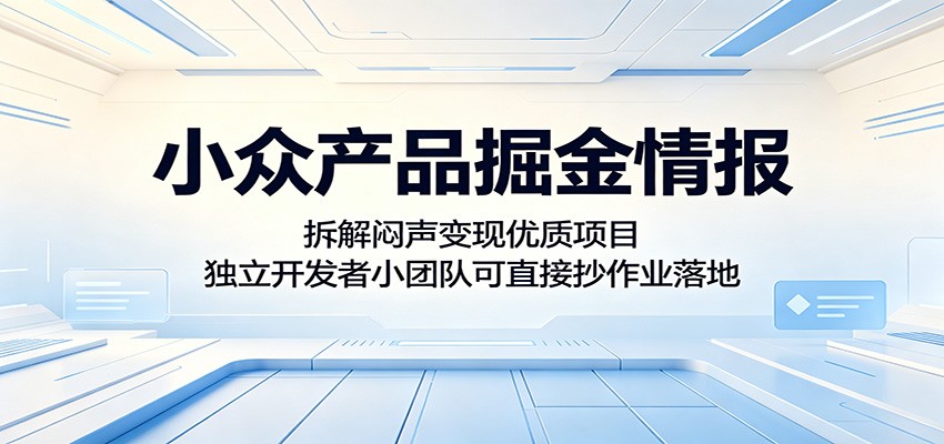 小众产品掘金情报:拆解闷声变现优质项目,独立开发者小团队可直接抄作业落地 20260526130023-6a1599673208f.jpg