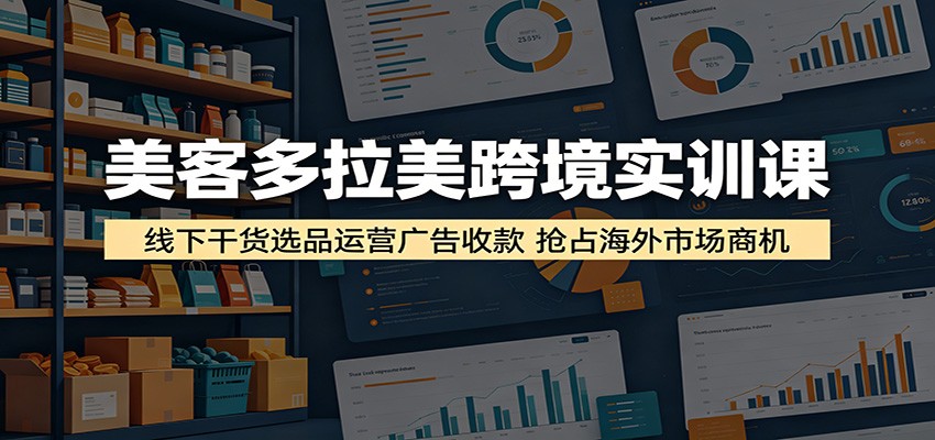 美客多拉美跨境实训课:线下干货选品运营广告收款,抢占海外市场商机 20260528050046-6a17cbfed6feb.jpg