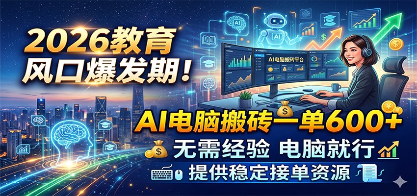 2026教育风口爆发期!AI电脑搬砖一单600+,无需经验电脑就行,提供稳定接单资源 20260529070031-6a19398faa7ad.jpg
