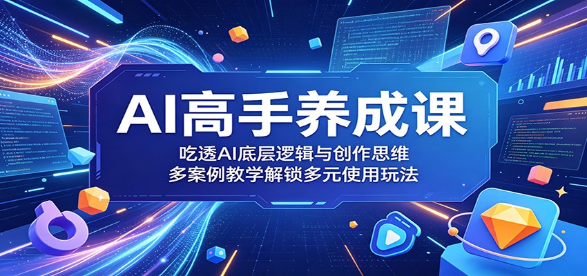 AI高手养成课:吃透AI底层逻辑与创作思维,多案例教学解锁多元使用玩法 20260531121141-6a1c257d707c9.jpg