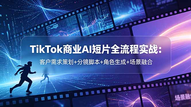 (18678期)TikTok商业AI短片全流程实战:客户需求策划+分镜脚本+角色生成+场景融合 20260601050106-6a1d121229310.jpg