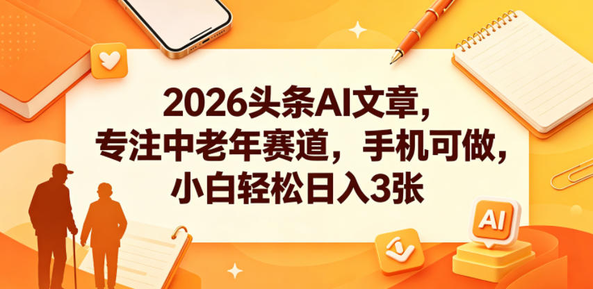 2026头条AI文章,专注中老年赛道,手机可做,小白轻松日入3张 20260601050603-6a1d133b5ad3e.jpg