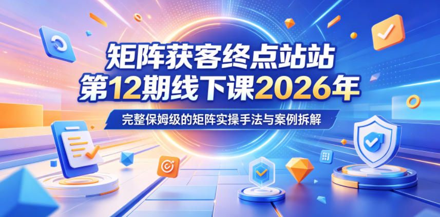 矩阵获客终点站第12期线下课2026年5月22-23号,完整保姆级的矩阵实操手法与案例拆解 20260601050625-6a1d135139ed8.jpg