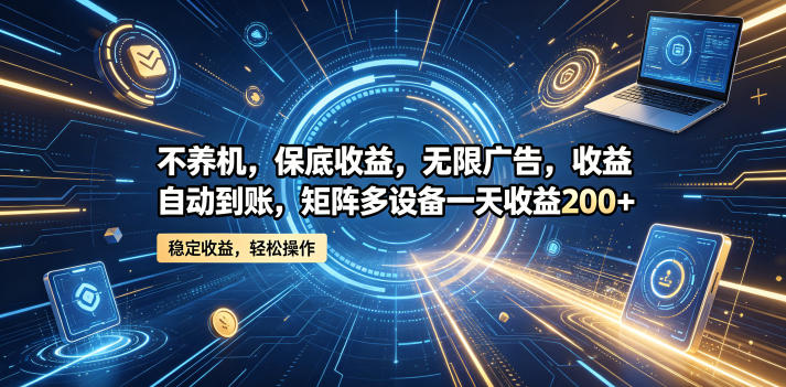 不养机,保底收益,无限广告,收益自动到账,矩阵多设备一天收益200+ 20260601050637-6a1d135d97207.jpg