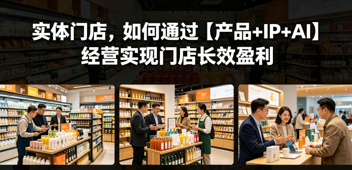 实体门店,如何通过【产品+IP+AI】经营实现门店长效盈利 20260601050646-6a1d1366b9379.jpg