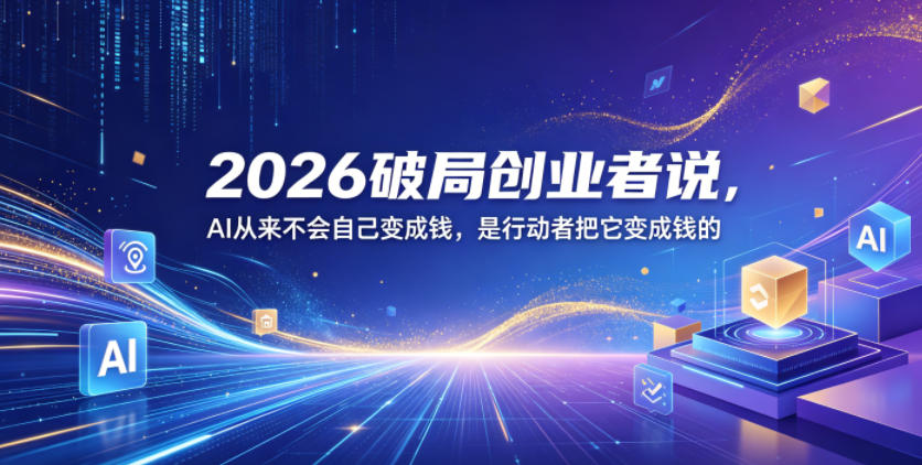 2026破局创业者说,AI从来不会自己变成钱,是行动者把它变成钱的【文档】 20260601073525-6a1d363da7c05.jpg
