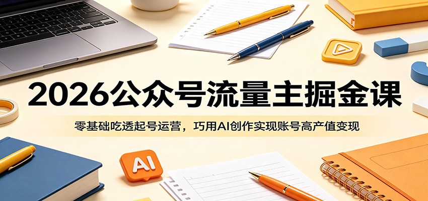 2026公众号流量主掘金课:零基础吃透起号运营,巧用AI创作实现账号高产值变现 20260601110029-6a1d664dbfaad.jpg