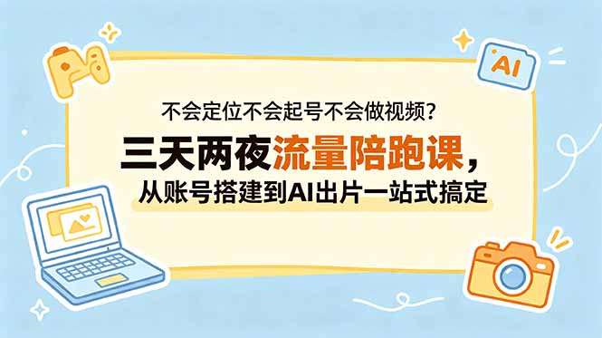 (18699期)不会定位不会起号不会做视频?三天两夜流量陪跑课,从账号搭建到AI出片一站式搞定 20260601110056-6a1d666828cbc.jpg