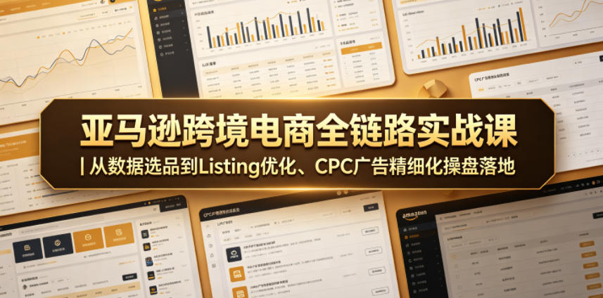 亚马逊跨境电商全链路实战课|从数据选品到Listing优化、CPC广告精细化操盘落地 20260602010136-6a1e2b70afd49.jpg