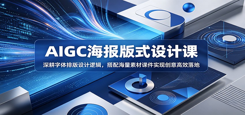 AIGC海报版式设计课:深耕字体排版设计逻辑,搭配海量素材课件实现创意高效落地 20260602170028-6a1f0c2c27e2c.jpg