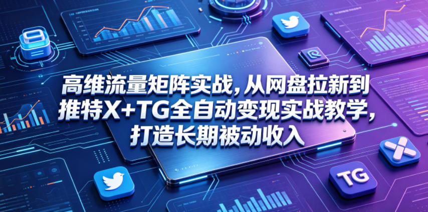 高维流量矩阵实战,从网盘拉新到推特X+TG全自动变现实战教学,打造长期被动收入 20260606110055-6a23fde70b8a7.jpg