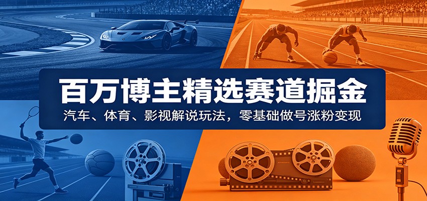 百万博主精选赛道掘金:汽车、体育、影视解说玩法,零基础做号涨粉变现 20260606170111-6a24525711e5e.jpg