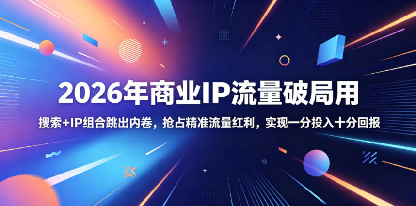 2026年商业IP流量破局用,搜索+IP组合跳出内卷,抢占精准流量红利,实现一分投入十分回报 20260607030025-6a24dec99bdbc.jpg