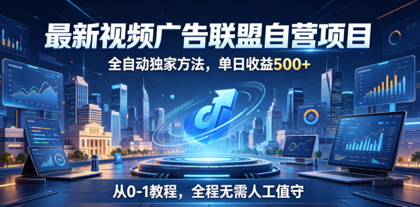 最新视频广告联盟自营项目,全自动独家方法,单日收益500+,从0-1教程,全程无需人工值守 20260607110033-6a254f51030af.jpg