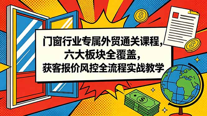 (18777期)门窗行业专属外贸通关课程,六大板块全覆盖,获客报价风控全流程实战教学 20260607170053-6a25a3c57626a.jpg