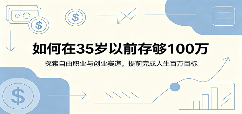 如何在35岁以前存够100万:探索自由职业与创业赛道,提前完成人生百万目标 20260607190042-6a25bfda46c7e.jpg