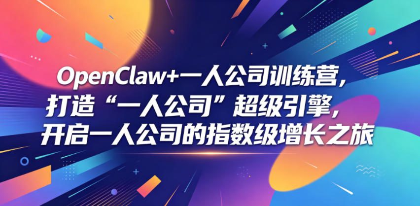 OpenClaw+一人公司训练营,打造“一人公司”超级引擎,开启一人公司的指数级增长之旅 20260608010113-6a26145934f7e.jpg