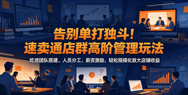 告别单打独斗!速卖通店群高阶管理玩法,吃透团队搭建、人员分工、薪资激励,轻松规模化放大店铺收益 20260608030041-6a26305941b90.jpg