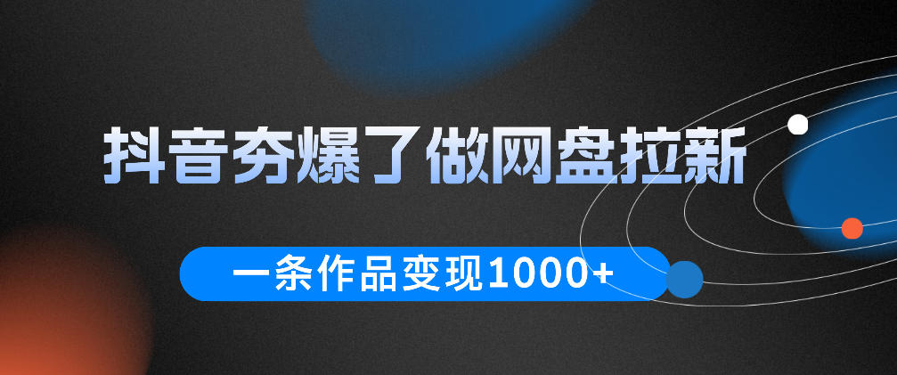 抖音夯爆了做网盘拉新,一条作品轻松10W+流量,变现1k+,看完即可上手操作 20260608030042-6a26305ae8084.jpg