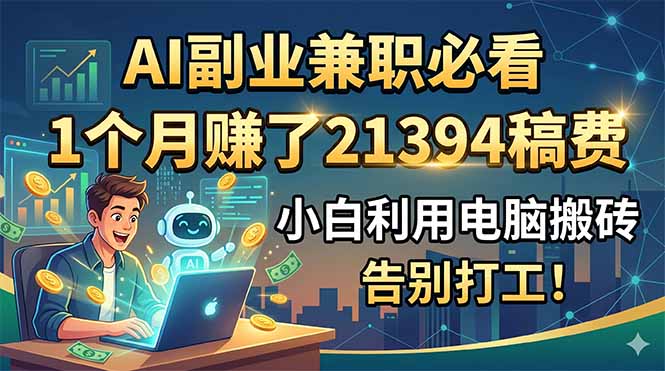 (18778期)AI副业兼职必看,1个月赚了21394稿费,小白利用电脑搬砖,告别打工! 20260608030059-6a26306b1df4c.jpg