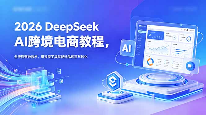 (18783期)2026 DeepSeek AI跨境电商教程,全流程落地教学,用智能工具赋能选品运营与转化 20260608050108-6a264c943029b.jpg