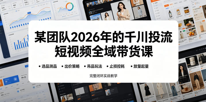 某团队2026年的千川投流短视频全域带货课,从选品测品、吊品玩法、止损控耗到放量起量,完整闭环实战教学 20260608050121-6a264ca1296ed.jpg