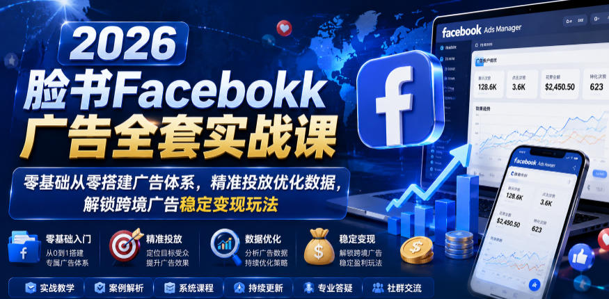 2026脸书Facebook广告全套实战课,零基础从零搭建广告体系,精准投放优化数据,解锁跨境广告稳定变现玩法 20260610130324-6a29609cd07b8.jpg