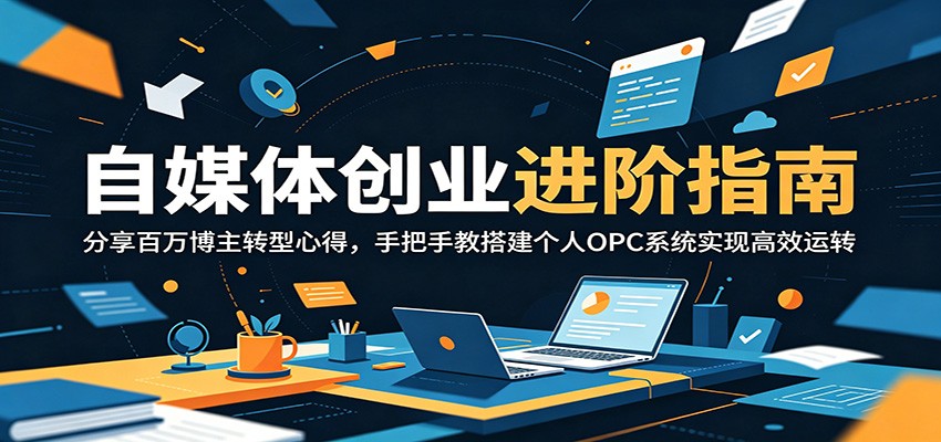 自媒体创业进阶指南:分享百万博主转型心得,手把手教搭建个人OPC系统实现高效运转 20260610130405-6a2960c561df8.jpg
