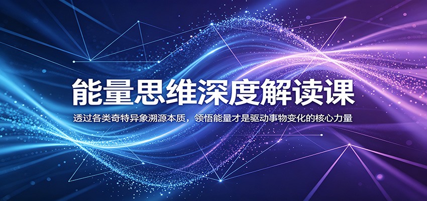 能量思维深度解读课:透过各类奇特异象溯源本质,领悟能量才是驱动事物变化的核心力量 20260610130414-6a2960ce373c1.jpg