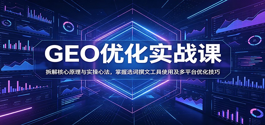 GEO优化实战课:拆解核心原理与实操心法,掌握选词撰文工具使用及多平台优化技巧 20260610170034-6a299832539b7.jpg