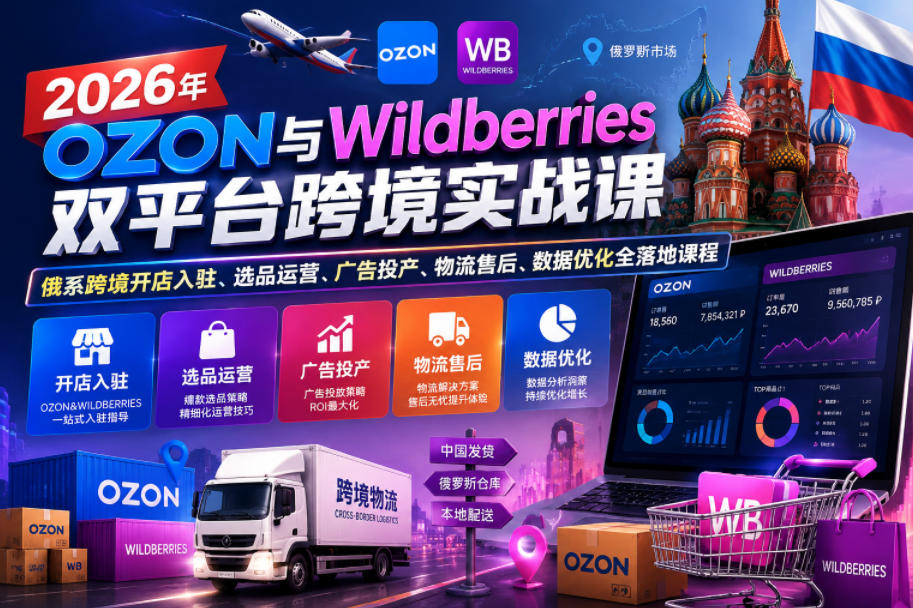 2026年OZON与Wildberries双平台跨境实战课,俄系跨境开店入驻、选品运营、广告投产、物流售后、数据优化全落地课程 20260611150025-6a2acd892e851.jpg