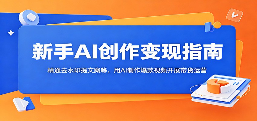 新手AI创作变现指南:精通去水印提文案等,用AI制作爆款视频开展带货运营 20260611190103-6a2b05efd27ea.jpg