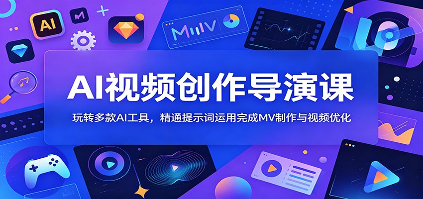 AI视频创作导演课:玩转多款AI工具,精通提示词运用完成MV制作与视频优化 20260612070041-6a2bae996002e.jpg