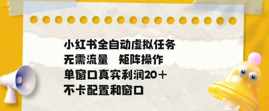 小红书全自动虚拟任务,矩阵操作无需流量,单窗口20+真实收益,不卡配置和窗口 20260612090033-6a2bcab19cdc9.jpg