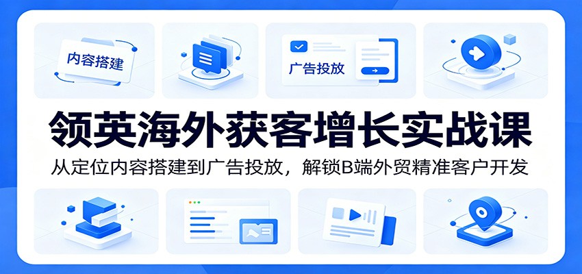 领英海外获客增长实战课:从定位内容搭建到广告投放,解锁B端外贸精准客户开发 20260612190138-6a2c57922012e.jpg