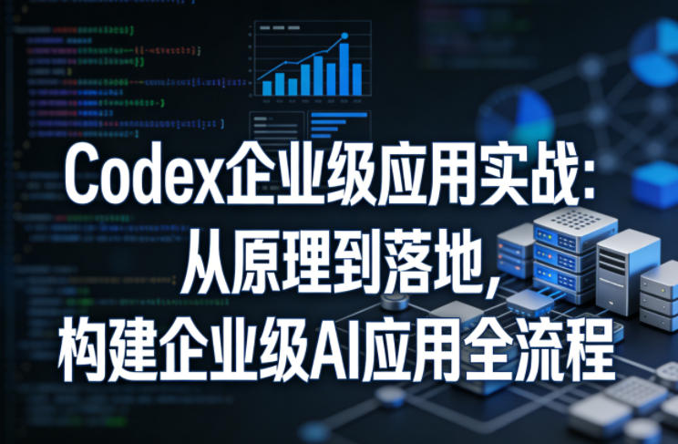 Codex企业级应用实战:从原理到落地,构建企业级AI应用全流程(更新) 20260613010104-6a2cabd0970a9.jpg