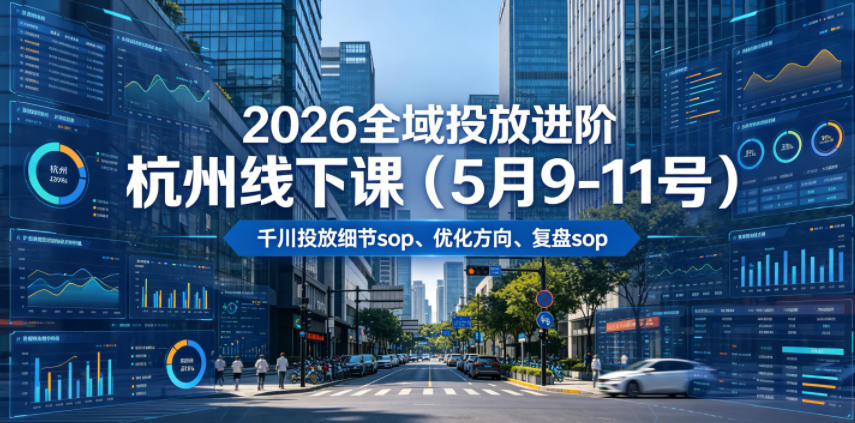 2026全域投放进阶杭州线下课(5月9-11号),包括千川投放细节sop、优化方向、复盘sop(20小时录音+字幕) 20260615013320-6a2f56600643b.jpg