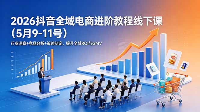 (18893期)2026抖音全域电商进阶教程线下课(5月9-11号)行业洞察+竞品分析+策略制定,提升全域ROI与GMV 20260615050159-6a2f8747050b6.jpg