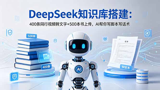 (18903期)DeepSeek知识库搭建:400条同行视频转文字+500本书上传,AI帮你写脚本写话术 20260615150057-6a3013a98977a.jpg