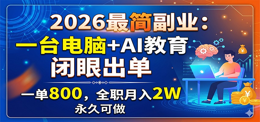 2026最简副业:一台电脑+AI教育,闭眼出单,一单800,全职月入2W,永久可做 20260616050024-6a30d868efc19.jpg