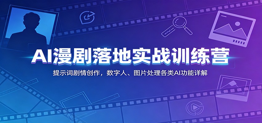 AI漫剧落地实战训练营:提示词剧情创作,数字人、图片处理各类AI功能详解 20260616170104-6a318150d86b1.jpg