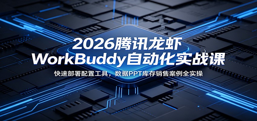 2026腾讯龙虾WorkBuddy自动化实战课:快速部署配置工具,数据PPT库存销售案例全实操 20260616170110-6a3181567f087.jpg