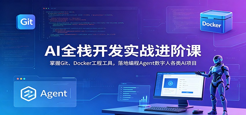 AI全栈开发实战进阶课:掌握Git、Docker工程工具,落地编程Agent数字人各类AI项目 20260616170113-6a318159932b6.jpg