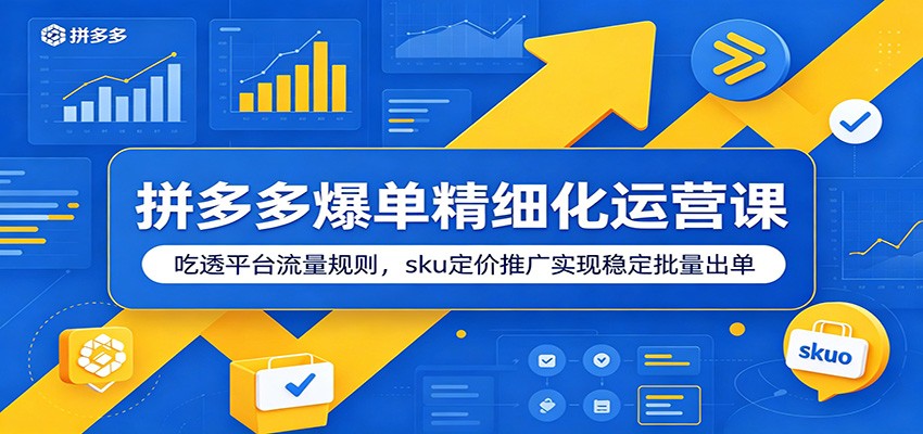 拼多多爆单精细化运营课:吃透平台流量规则,sku定价推广实现稳定批量出单 20260617190047-6a32eedfe5918.jpg